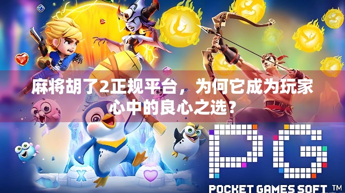 麻将胡了2正规平台，为何它成为玩家心中的良心之选？