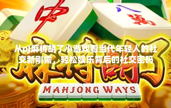 从pJ麻将胡了小游戏看当代年轻人的社交新刚需,轻松娱乐背后的社交密码 从pJ麻将胡了小游戏看当代年轻人的社交新刚需,轻松娱乐背后的社交密码