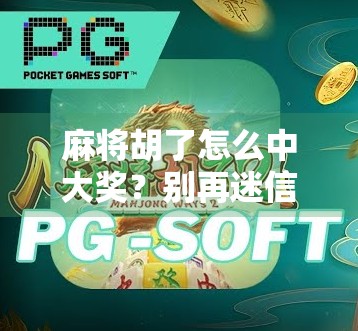 麻将胡了怎么中大奖？别再迷信运气，真正的大奖藏在这些细节里！