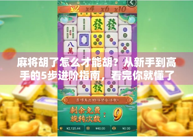 麻将胡了怎么才能胡？从新手到高手的5步进阶指南，看完你就懂了！