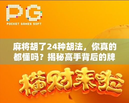 麻将胡了24种胡法,你真的都懂吗?揭秘高手背后的牌技密码! 麻将胡了24种胡法,你真的都懂吗?揭秘高手背后的牌技密码!