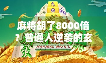 麻将胡了8000倍?普通人逆袭的玄学奇迹还是数字陷阱? 麻将胡了8000倍?普通人逆袭的玄学奇迹还是数字陷阱?