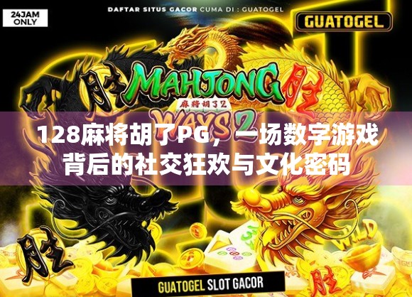 128麻将胡了PG，一场数字游戏背后的社交狂欢与文化密码