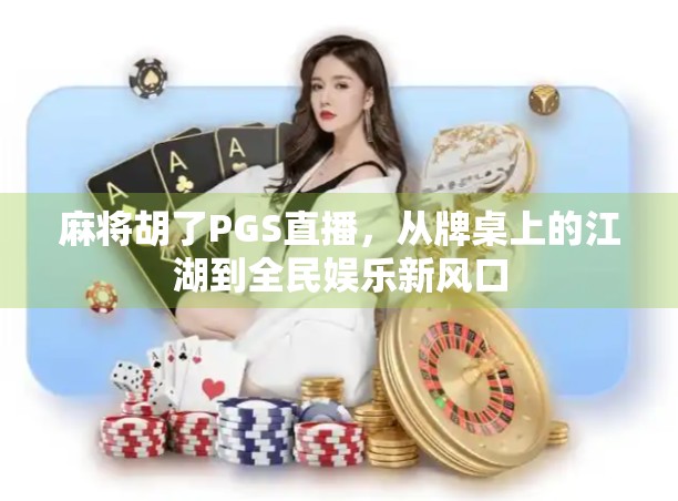 麻将胡了PGS直播,从牌桌上的江湖到全民娱乐新风口 麻将胡了PGS直播,从牌桌上的江湖到全民娱乐新风口