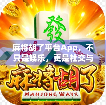 麻将胡了平台App,不只是娱乐,更是社交与智慧的博弈场 麻将胡了平台App,不只是娱乐,更是社交与智慧的博弈场