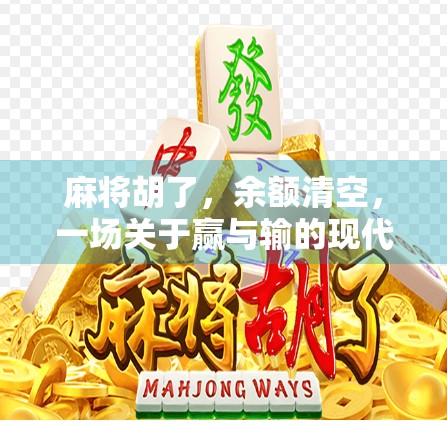 麻将胡了,余额清空,一场关于赢与输的现代寓言 麻将胡了,余额清空,一场关于赢与输的现代寓言