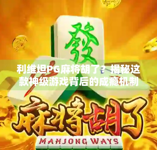 利维坦PG麻将胡了?揭秘这款神级游戏背后的成瘾机制与社交密码! 利维坦PG麻将胡了?揭秘这款神级游戏背后的成瘾机制与社交密码!
