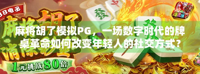 麻将胡了模拟PG，一场数字时代的牌桌革命如何改变年轻人的社交方式？