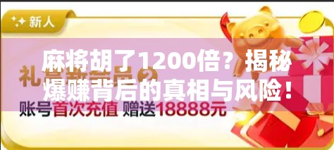 麻将胡了1200倍?揭秘爆赚背后的真相与风险! 麻将胡了1200倍?揭秘爆赚背后的真相与风险!