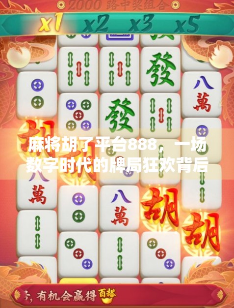 麻将胡了平台888,一场数字时代的牌局狂欢背后,藏着怎样的社交密码? 麻将胡了平台888,一场数字时代的牌局狂欢背后,藏着怎样的社交密码?