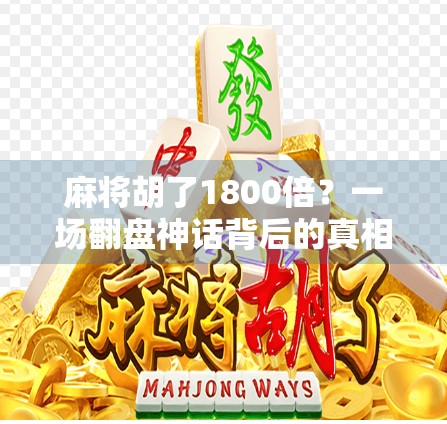 麻将胡了1800倍？一场翻盘神话背后的真相与启示