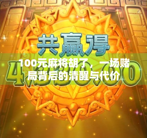 100元麻将胡了，一场赌局背后的清醒与代价