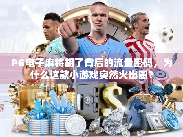 PG电子麻将胡了背后的流量密码,为什么这款小游戏突然火出圈? PG电子麻将胡了背后的流量密码,为什么这款小游戏突然火出圈?