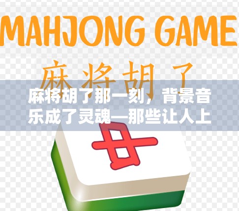 麻将胡了那一刻,背景音乐成了灵魂—那些让人上头的胜利BGM你听过几首? 麻将胡了那一刻,背景音乐成了灵魂—那些让人上头的胜利BGM你听过几首?