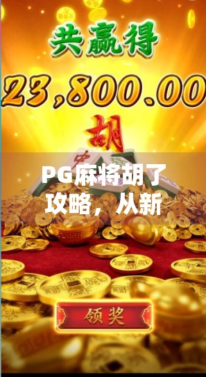 PG麻将胡了攻略，从新手到高手，一文掌握快速上分技巧！