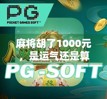 麻将胡了1000元，是运气还是算计？一场看似简单的牌局背后藏着人性的博弈