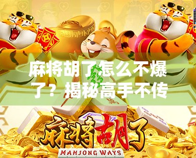 麻将胡了怎么不爆了?揭秘高手不传之秘,让你赢麻不翻车! 麻将胡了怎么不爆了?揭秘高手不传之秘,让你赢麻不翻车!