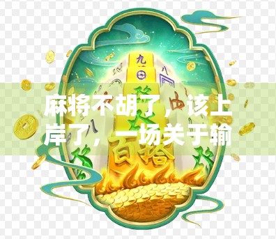 麻将不胡了,该上岸了,一场关于输赢的清醒觉醒 麻将不胡了,该上岸了,一场关于输赢的清醒觉醒