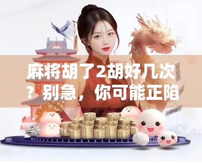 麻将胡了2胡好几次？别急，你可能正陷入虚假胜利的陷阱！