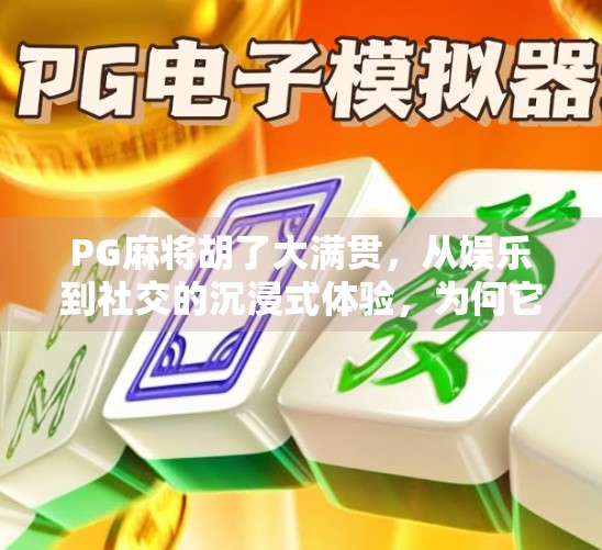 PG麻将胡了大满贯，从娱乐到社交的沉浸式体验，为何它能火遍全国？