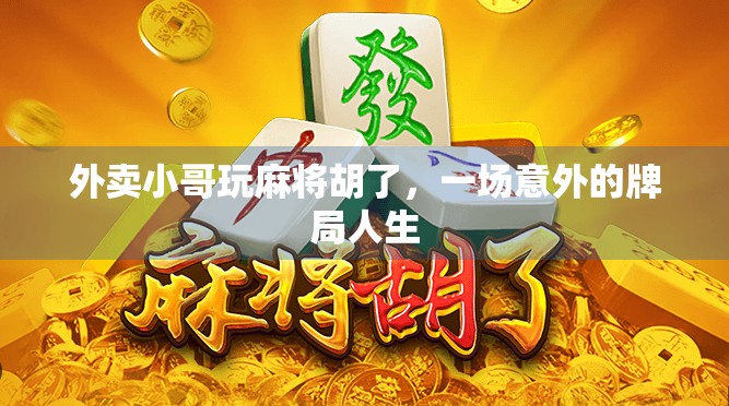 外卖小哥玩麻将胡了，一场意外的牌局人生