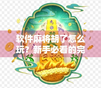 软件麻将胡了怎么玩？新手必看的完整攻略，轻松上手不踩坑！