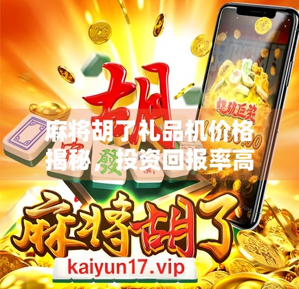 麻将胡了礼品机价格揭秘，投资回报率高吗？新手必看避坑指南！