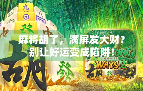 麻将胡了，满屏发大财？别让好运变成陷阱！