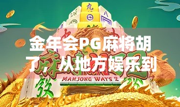 金年会PG麻将胡了，从地方娱乐到全民热潮的社交密码