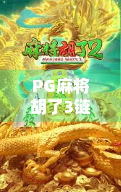 PG麻将胡了3链接揭秘,这款国民级麻将游戏为何能火遍全网? PG麻将胡了3链接揭秘,这款国民级麻将游戏为何能火遍全网?