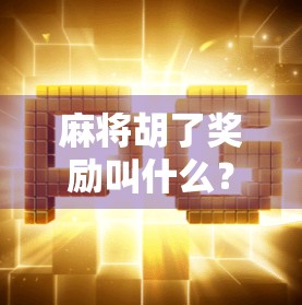 麻将胡了奖励叫什么？揭秘那些你不知道的胡牌彩头！
