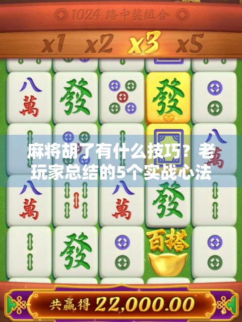 麻将胡了有什么技巧?老玩家总结的5个实战心法,新手也能秒变高手! 麻将胡了有什么技巧?老玩家总结的5个实战心法,新手也能秒变高手!
