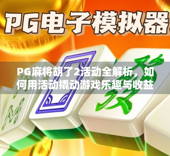PG麻将胡了2活动全解析，如何用活动撬动游戏乐趣与收益？