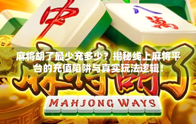 麻将胡了最少充多少？揭秘线上麻将平台的充值陷阱与真实玩法逻辑！
