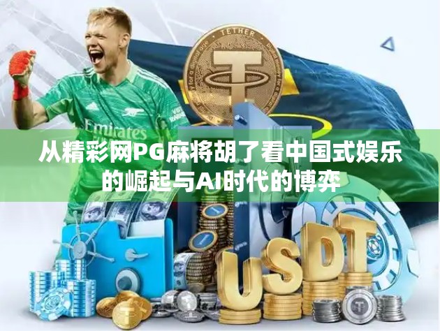 从精彩网PG麻将胡了看中国式娱乐的崛起与AI时代的博弈