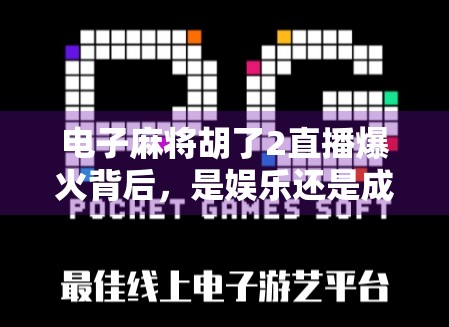 电子麻将胡了2直播爆火背后,是娱乐还是成瘾?一场全民牌局的社交革命? 电子麻将胡了2直播爆火背后,是娱乐还是成瘾?一场全民牌局的社交革命?