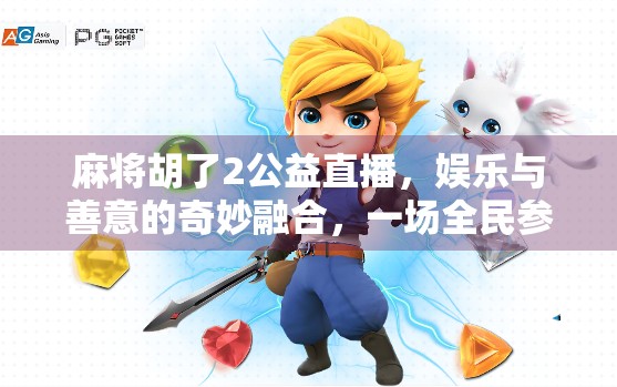 麻将胡了2公益直播,娱乐与善意的奇妙融合,一场全民参与的温暖盛宴 麻将胡了2公益直播,娱乐与善意的奇妙融合,一场全民参与的温暖盛宴