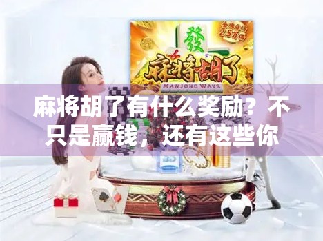 麻将胡了有什么奖励？不只是赢钱，还有这些你意想不到的精神奖品！