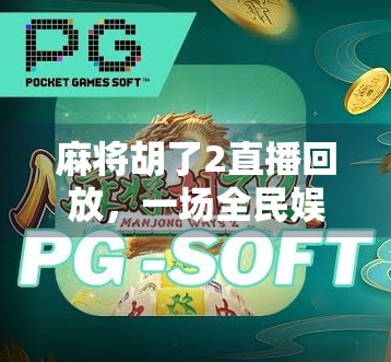 麻将胡了2直播回放,一场全民娱乐的狂欢盛宴,你错过了吗? 麻将胡了2直播回放,一场全民娱乐的狂欢盛宴,你错过了吗?