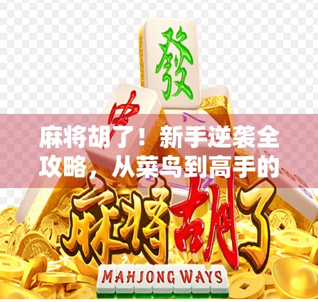 麻将胡了！新手逆袭全攻略，从菜鸟到高手的7步进阶法（附实战秘籍）