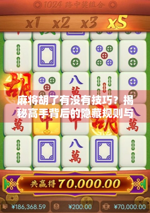 麻将胡了有没有技巧?揭秘高手背后的隐藏规则与实战心法! 麻将胡了有没有技巧?揭秘高手背后的隐藏规则与实战心法!