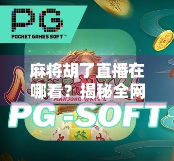 麻将胡了直播在哪看?揭秘全网最火的麻将直播平台与观赛攻略! 麻将胡了直播在哪看?揭秘全网最火的麻将直播平台与观赛攻略!