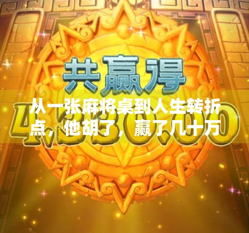 从一张麻将桌到人生转折点，他胡了，赢了几十万，也赢回了尊严