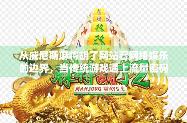 从威尼斯麻将胡了网站看网络娱乐的边界，当传统游戏遇上流量密码