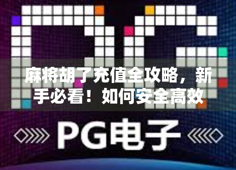 麻将胡了充值全攻略,新手必看!如何安全高效充值,避免踩坑? 麻将胡了充值全攻略,新手必看!如何安全高效充值,避免踩坑?