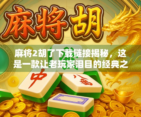 麻将2胡了下载链接揭秘,这是一款让老玩家泪目的经典之作! 麻将2胡了下载链接揭秘,这是一款让老玩家泪目的经典之作!