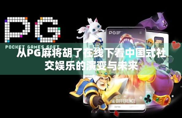 从PG麻将胡了在线下看中国式社交娱乐的演变与未来 从PG麻将胡了在线下看中国式社交娱乐的演变与未来