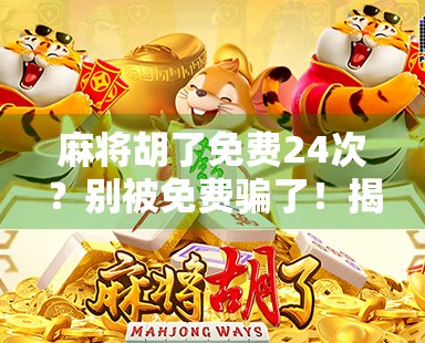 麻将胡了免费24次？别被免费骗了！揭秘背后的套路与真相