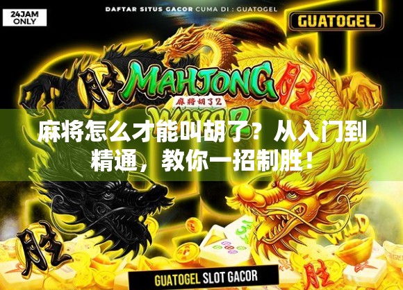 麻将怎么才能叫胡了？从入门到精通，教你一招制胜！