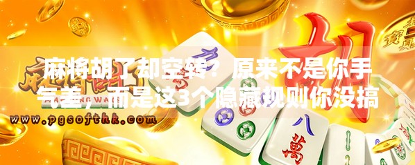 麻将胡了却空转?原来不是你手气差,而是这3个隐藏规则你没搞懂! 麻将胡了却空转?原来不是你手气差,而是这3个隐藏规则你没搞懂!